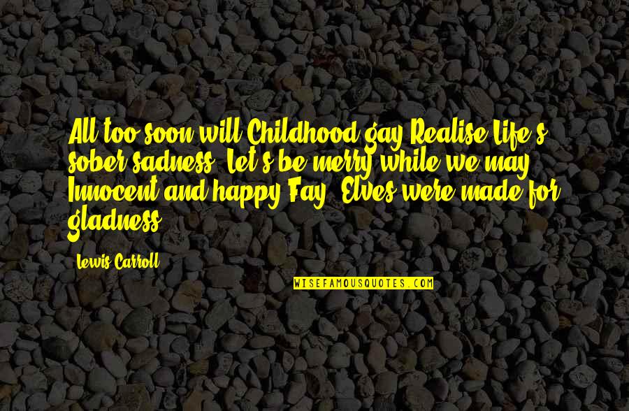 Happy Sober Quotes By Lewis Carroll: All too soon will Childhood gay Realise Life's