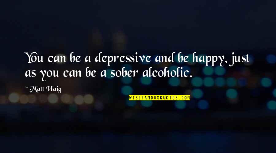 Happy Sober Quotes By Matt Haig: You can be a depressive and be happy,