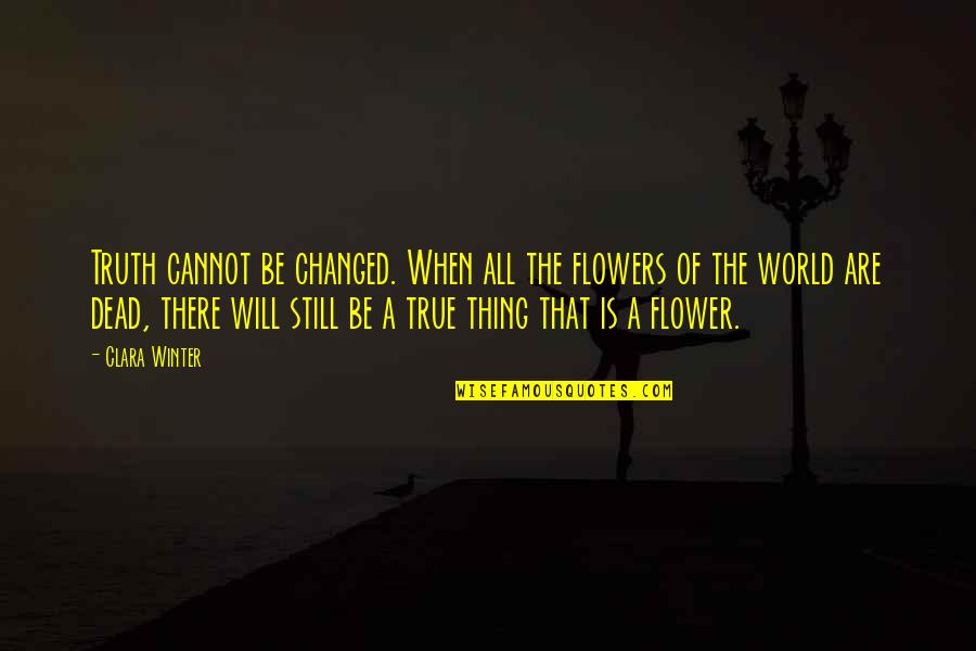 Happy Soles Quotes By Clara Winter: Truth cannot be changed. When all the flowers Happy Soles Quotes By Clara Winter: Truth cannot be changed. When all the flowers