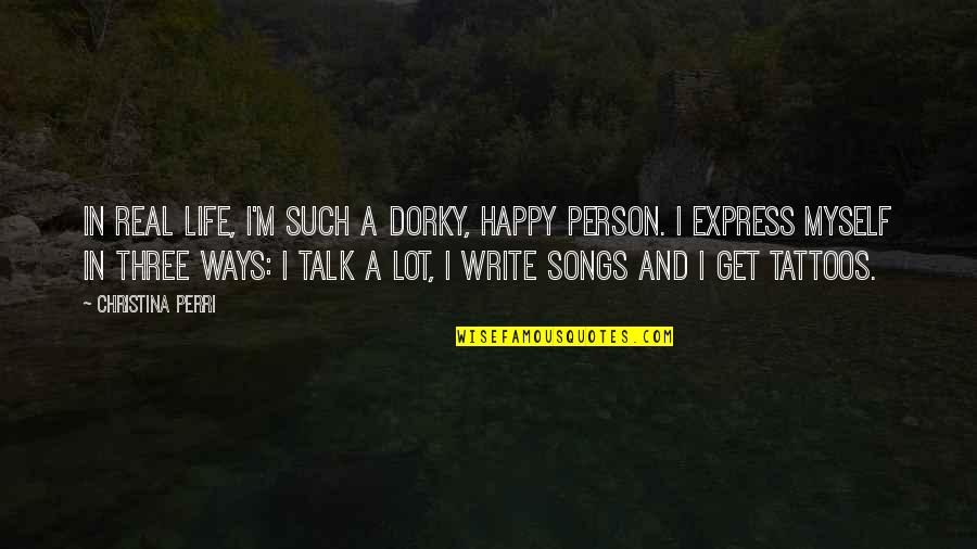 Happy Songs Quotes By Christina Perri: In real life, I'm such a dorky, happy