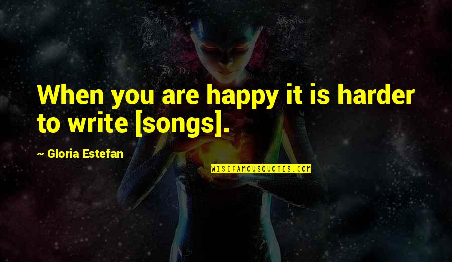 Happy Songs Quotes By Gloria Estefan: When you are happy it is harder to