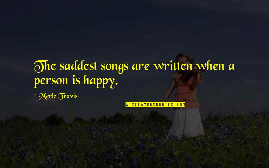 Happy Songs Quotes By Merle Travis: The saddest songs are written when a person