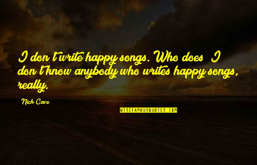 Happy Songs Quotes By Nick Cave: I don't write happy songs. Who does? I Happy Songs Quotes By Nick Cave: I don't write happy songs. Who does? I