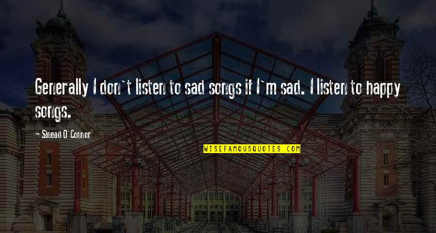 Happy Songs Quotes By Sinead O'Connor: Generally I don't listen to sad songs if