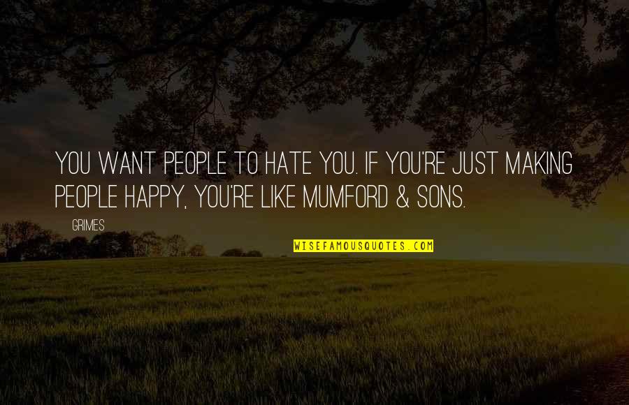 Happy Sons Quotes By Grimes: You want people to hate you. If you're Happy Sons Quotes By Grimes: You want people to hate you. If you're