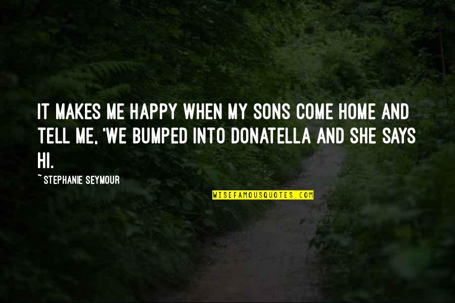 Happy Sons Quotes By Stephanie Seymour: It makes me happy when my sons come