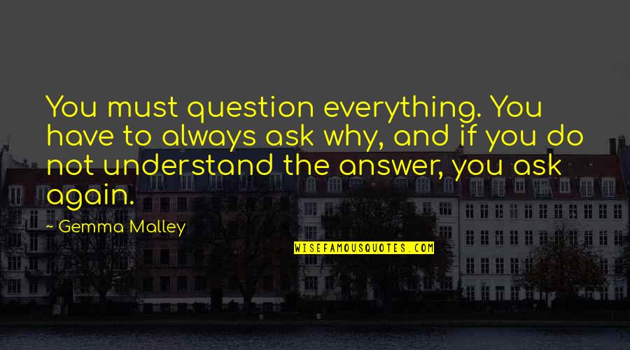 Happy Spending Time With You Quotes By Gemma Malley: You must question everything. You have to always