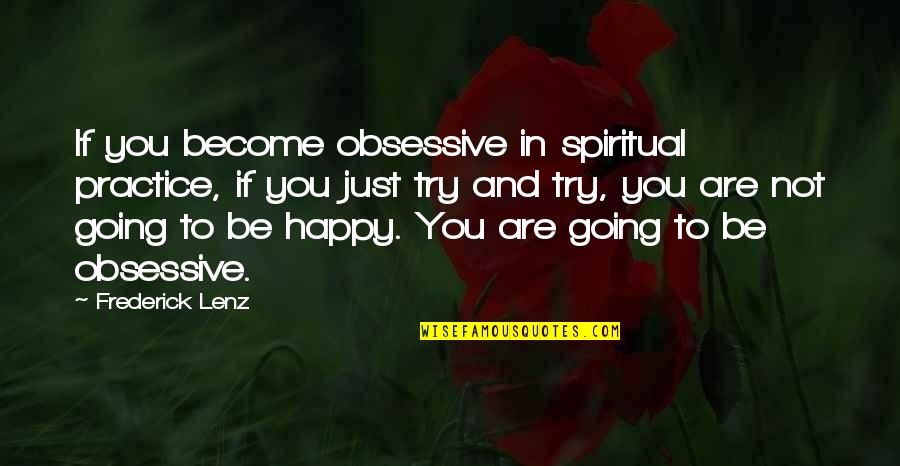 Happy Spiritual Quotes By Frederick Lenz: If you become obsessive in spiritual practice, if