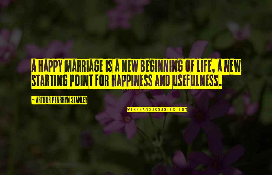Happy Starting Quotes By Arthur Penrhyn Stanley: A happy marriage is a new beginning of Happy Starting Quotes By Arthur Penrhyn Stanley: A happy marriage is a new beginning of