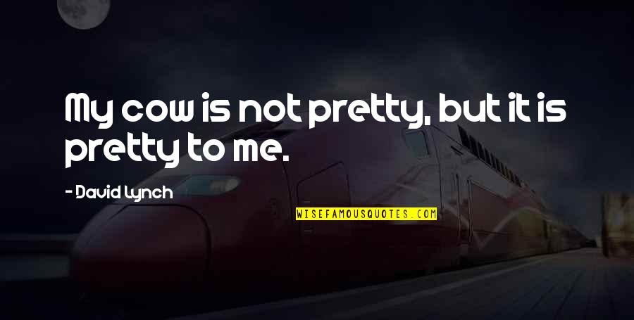 Happy State Mind Quotes By David Lynch: My cow is not pretty, but it is