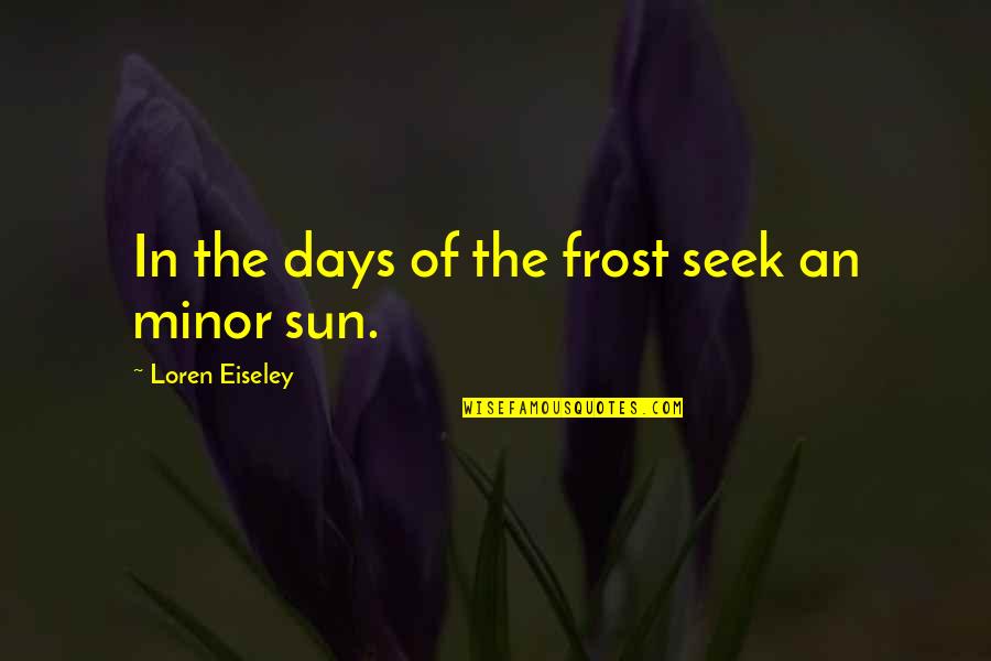 Happy Stress Free Quotes By Loren Eiseley: In the days of the frost seek an