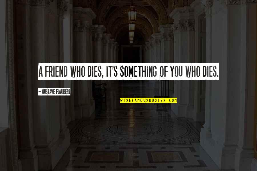 Happy Sunday Funday Quotes By Gustave Flaubert: A friend who dies, it's something of you