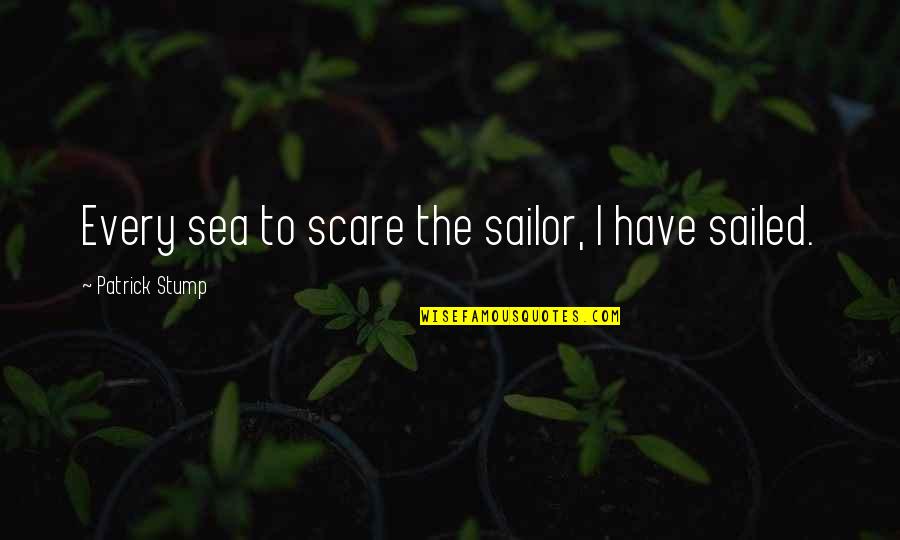 Happy Sunday Positive Quotes By Patrick Stump: Every sea to scare the sailor, I have