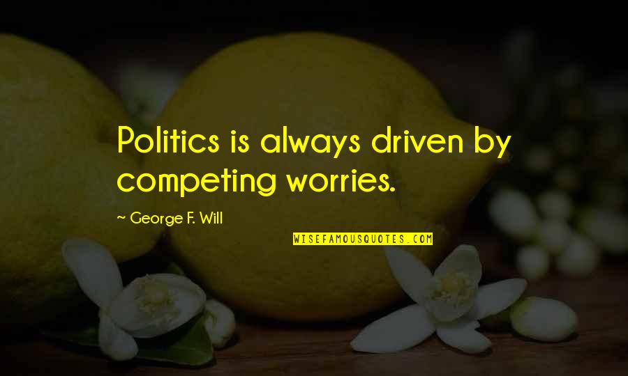 Happy Sunday Quotes By George F. Will: Politics is always driven by competing worries. Happy Sunday Quotes By George F. Will: Politics is always driven by competing worries.