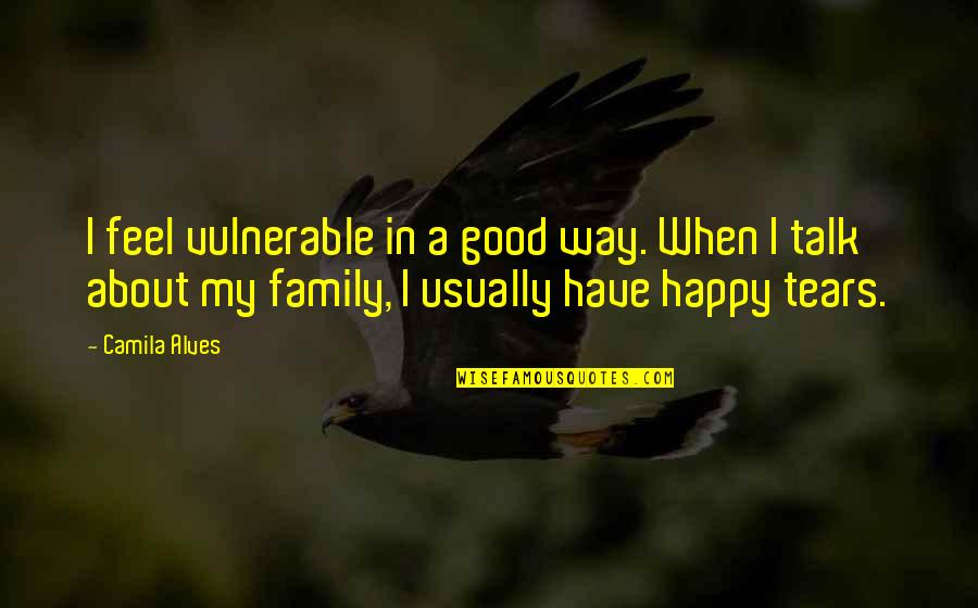 Happy Talk Quotes By Camila Alves: I feel vulnerable in a good way. When