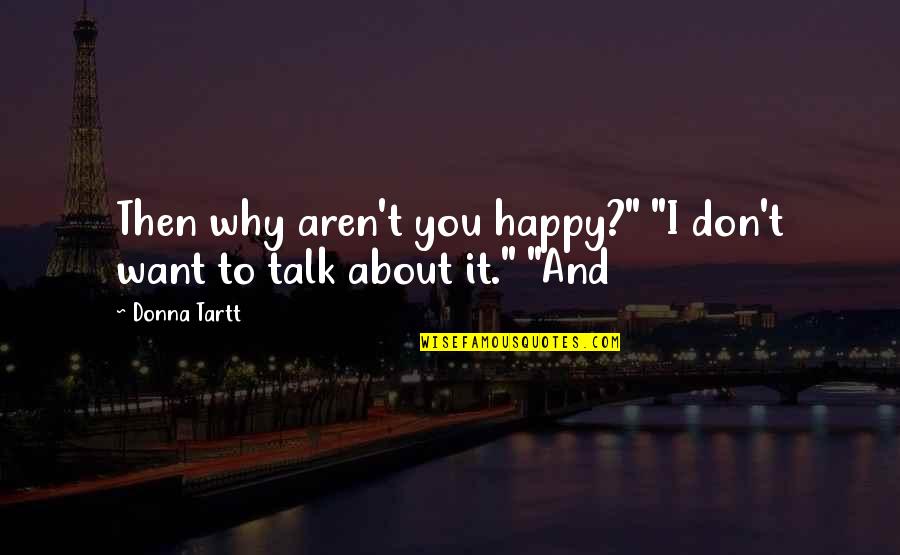 Happy Talk Quotes By Donna Tartt: Then why aren't you happy?" "I don't want