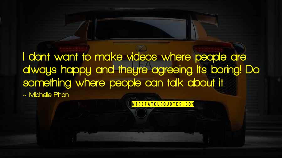 Happy Talk Quotes By Michelle Phan: I don't want to make videos where people