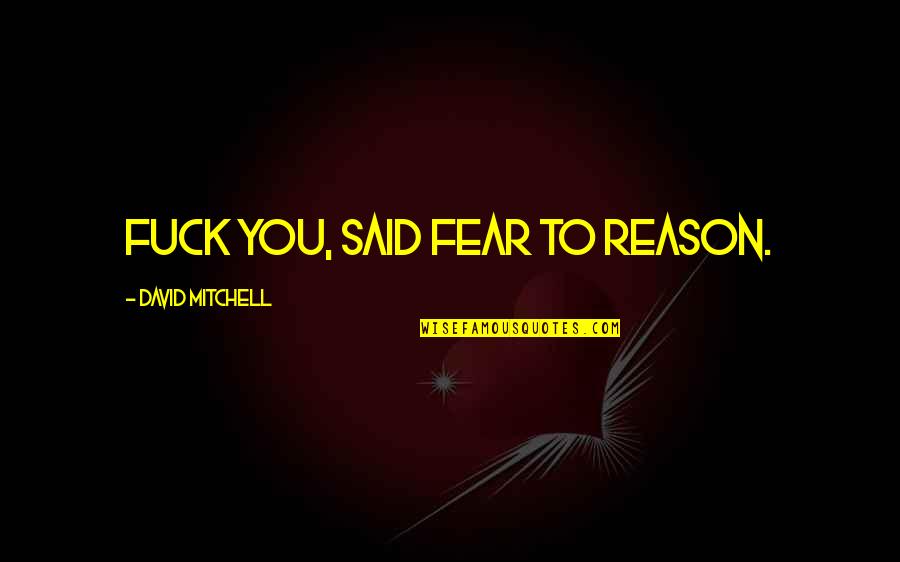 Happy Teachers Change The World Quotes By David Mitchell: Fuck you, said Fear to Reason. Happy Teachers Change The World Quotes By David Mitchell: Fuck you, said Fear to Reason.