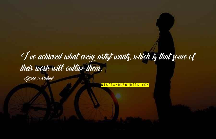 Happy Teddy Day Best Quotes By George Michael: I've achieved what every artist wants, which is
