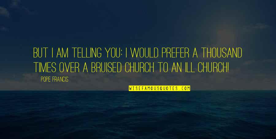 Happy Thanks Quotes By Pope Francis: But I am telling you: I would prefer Happy Thanks Quotes By Pope Francis: But I am telling you: I would prefer
