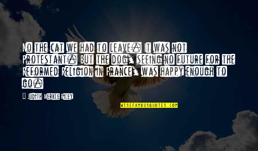 Happy The Cat Quotes By Judith Merkle Riley: No the cat we had to leave. It Happy The Cat Quotes By Judith Merkle Riley: No the cat we had to leave. It