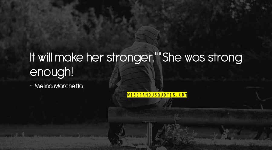 Happy The Cat Quotes By Melina Marchetta: It will make her stronger.""She was strong enough! Happy The Cat Quotes By Melina Marchetta: It will make her stronger.""She was strong enough!