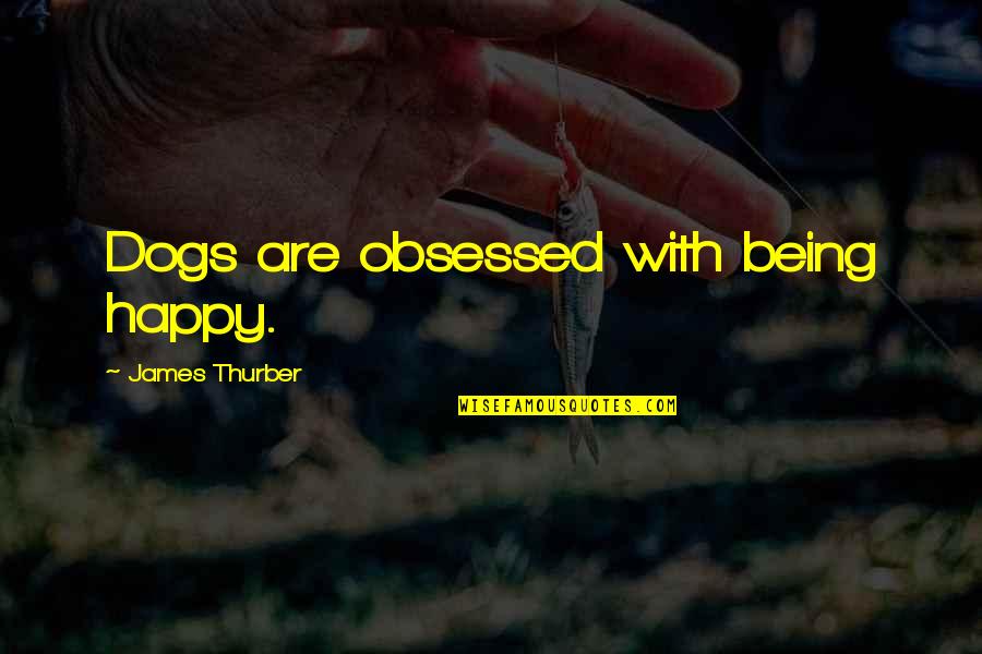 Happy The Dog Quotes By James Thurber: Dogs are obsessed with being happy. Happy The Dog Quotes By James Thurber: Dogs are obsessed with being happy.