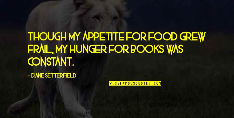 Happy The Dragon Quotes By Diane Setterfield: Though my appetite for food grew frail, my Happy The Dragon Quotes By Diane Setterfield: Though my appetite for food grew frail, my