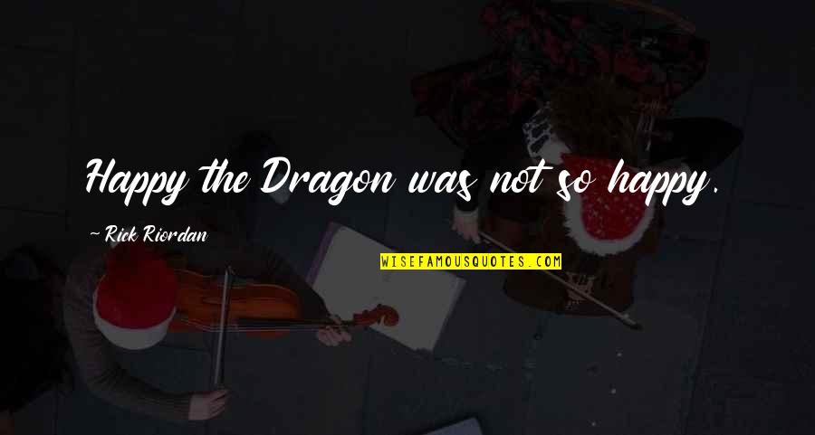 Happy The Dragon Quotes By Rick Riordan: Happy the Dragon was not so happy. Happy The Dragon Quotes By Rick Riordan: Happy the Dragon was not so happy.