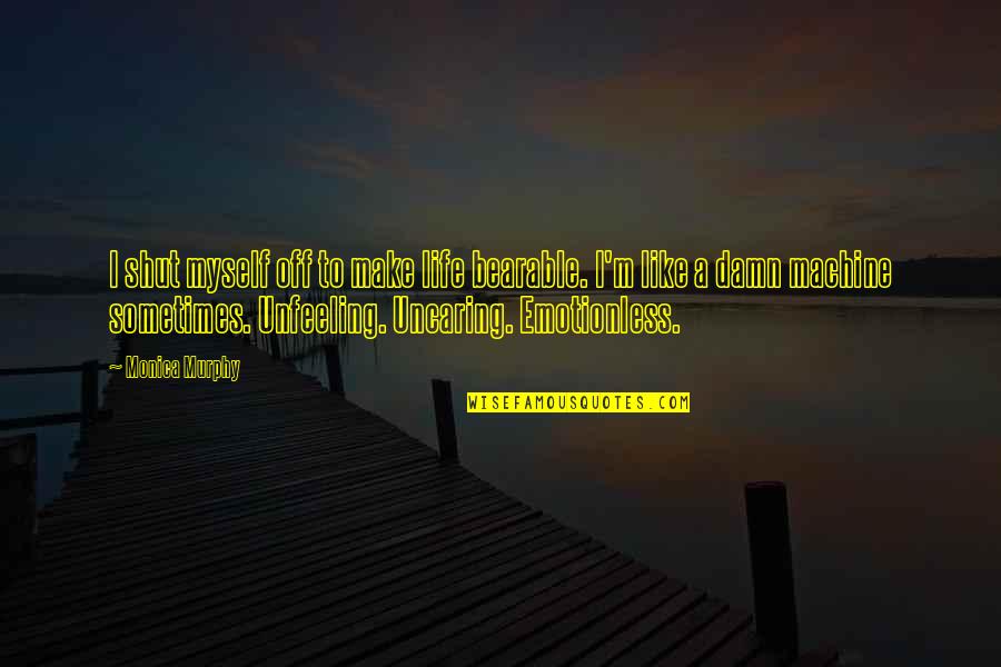 Happy The Movie Quotes By Monica Murphy: I shut myself off to make life bearable. Happy The Movie Quotes By Monica Murphy: I shut myself off to make life bearable.