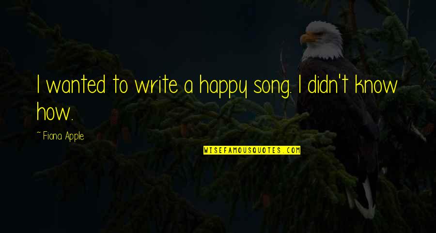 Happy The Song Quotes By Fiona Apple: I wanted to write a happy song. I