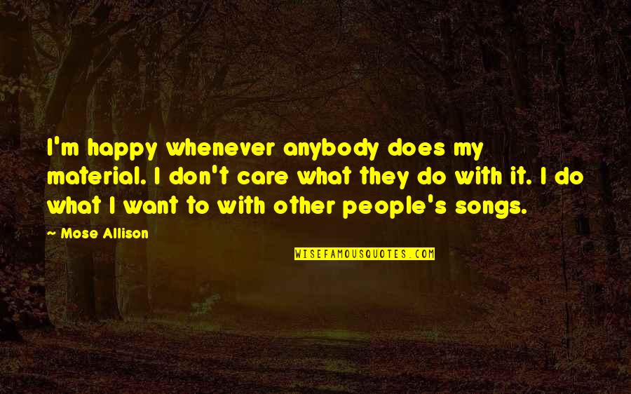 Happy The Song Quotes By Mose Allison: I'm happy whenever anybody does my material. I