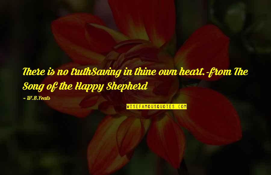 Happy The Song Quotes By W.B.Yeats: There is no truthSaving in thine own heart.-from