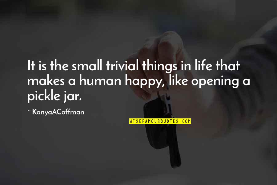 Happy Things In Life Quotes By KanyaACoffman: It is the small trivial things in life