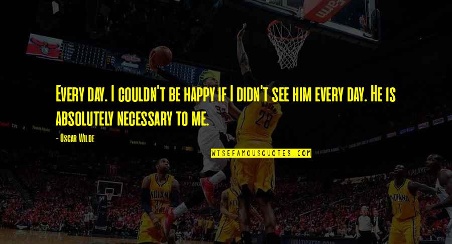 Happy This Day Quotes By Oscar Wilde: Every day. I couldn't be happy if I