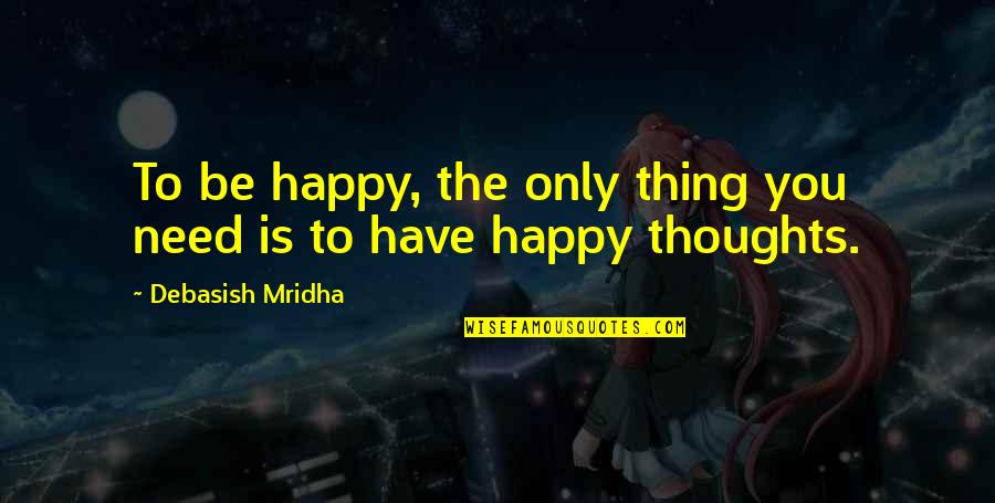 Happy Thoughts Love Quotes By Debasish Mridha: To be happy, the only thing you need