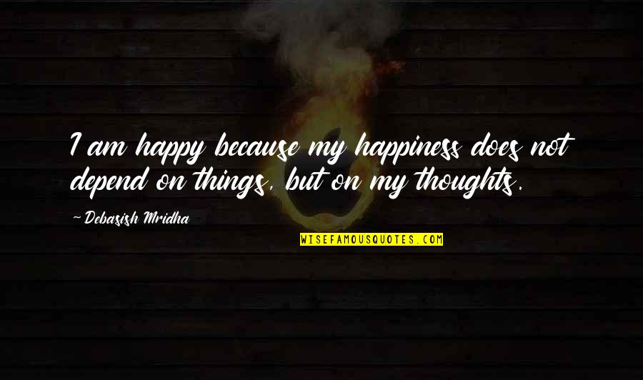 Happy Thoughts Love Quotes By Debasish Mridha: I am happy because my happiness does not