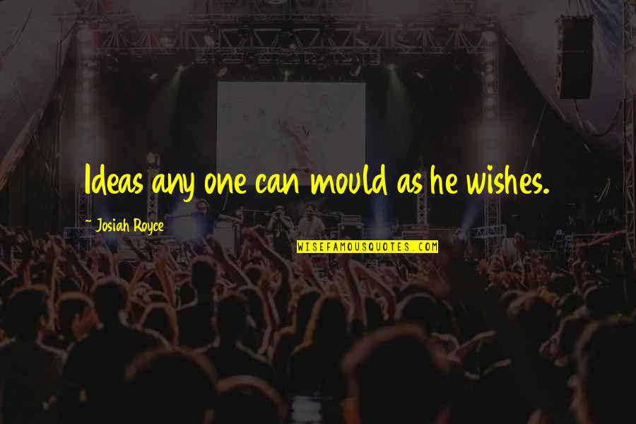 Happy Tidings Quotes By Josiah Royce: Ideas any one can mould as he wishes. Happy Tidings Quotes By Josiah Royce: Ideas any one can mould as he wishes.