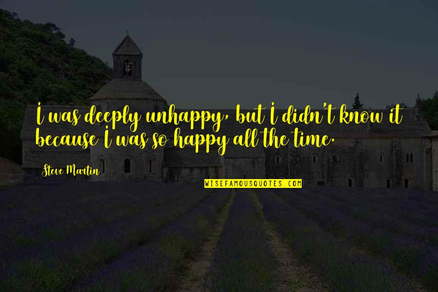 Happy Time Funny Quotes By Steve Martin: I was deeply unhappy, but I didn't know