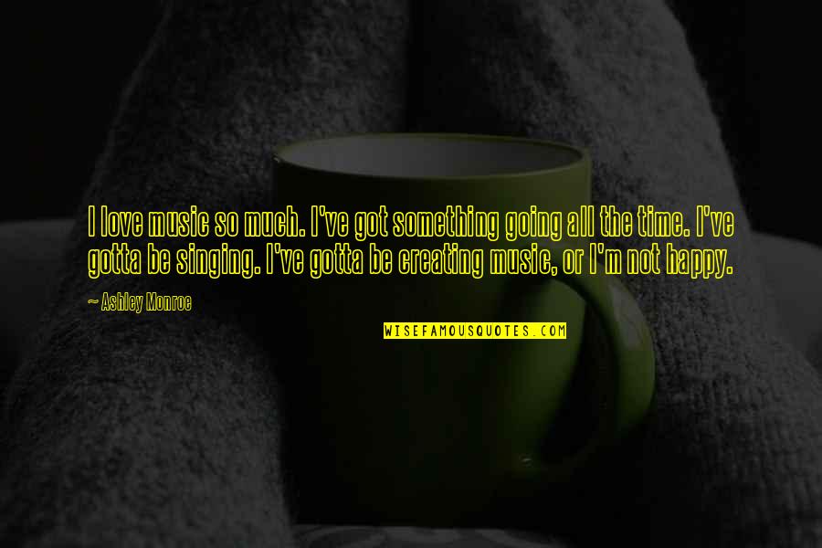 Happy Time Quotes By Ashley Monroe: I love music so much. I've got something