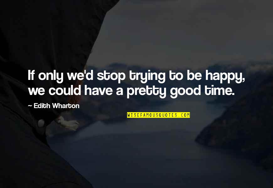 Happy Time Quotes By Edith Wharton: If only we'd stop trying to be happy,