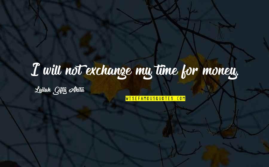 Happy Time Quotes By Lailah Gifty Akita: I will not exchange my time for money.