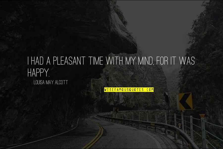 Happy Time Quotes By Louisa May Alcott: I had a pleasant time with my mind,