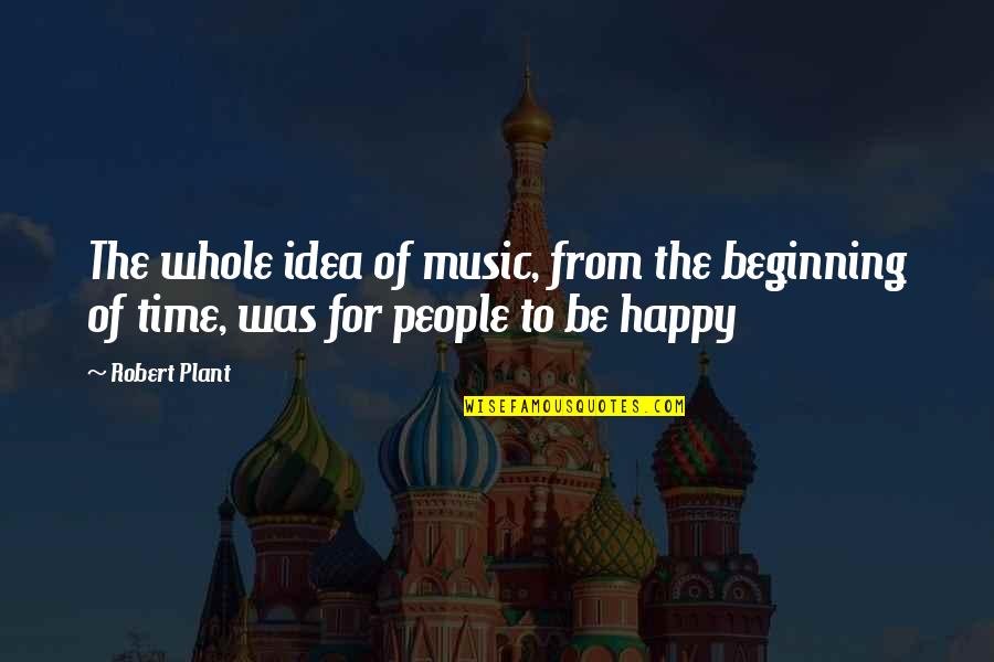 Happy Time Quotes By Robert Plant: The whole idea of music, from the beginning