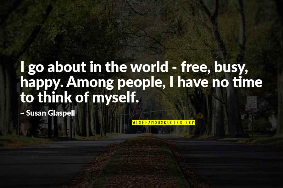 Happy Time Quotes By Susan Glaspell: I go about in the world - free,