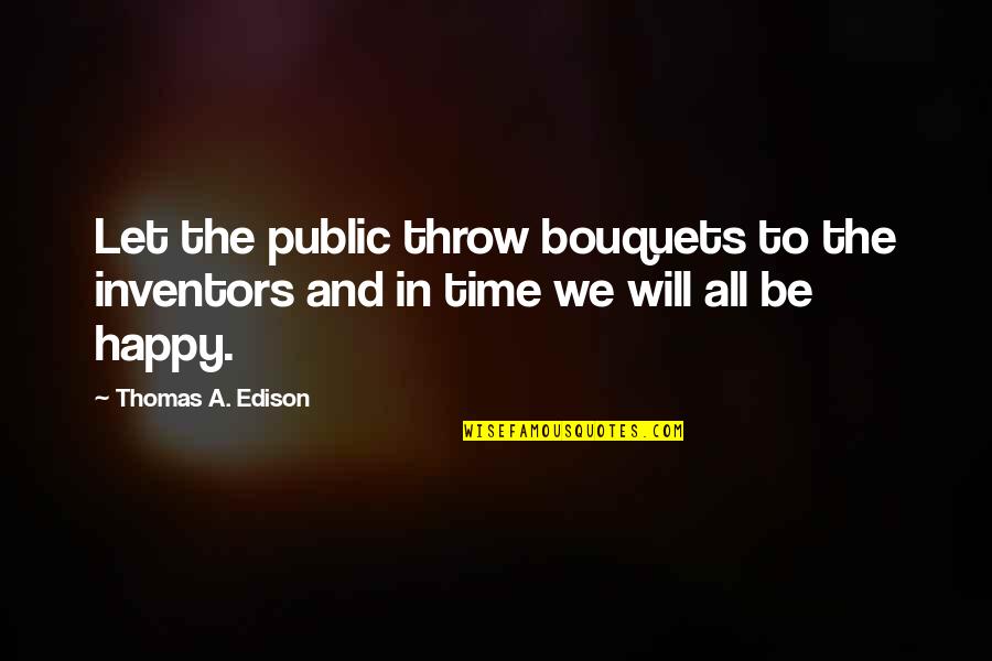 Happy Time Quotes By Thomas A. Edison: Let the public throw bouquets to the inventors