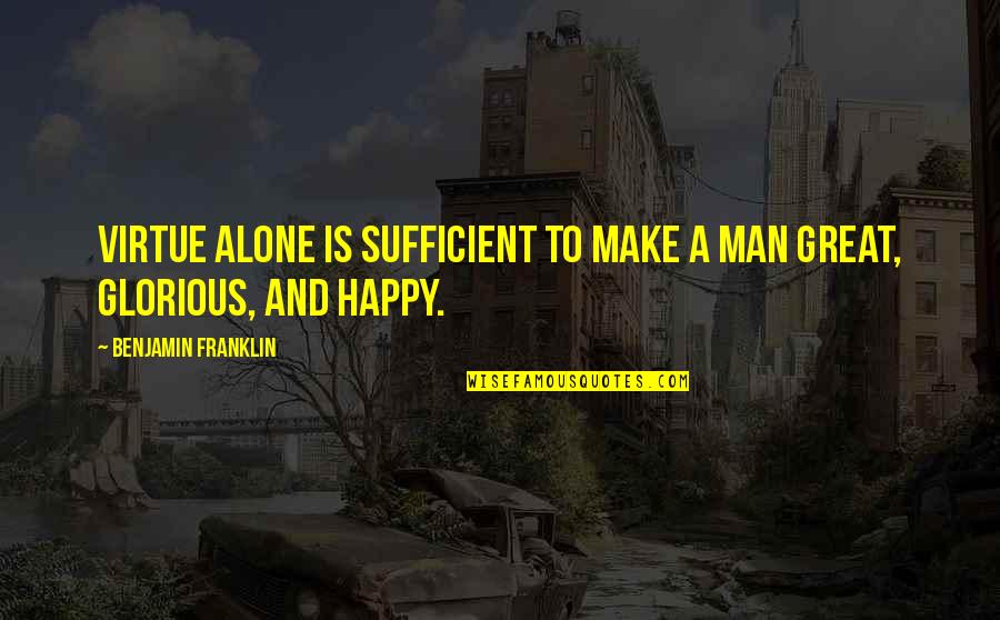 Happy To B Alone Quotes By Benjamin Franklin: Virtue alone is sufficient to make a man