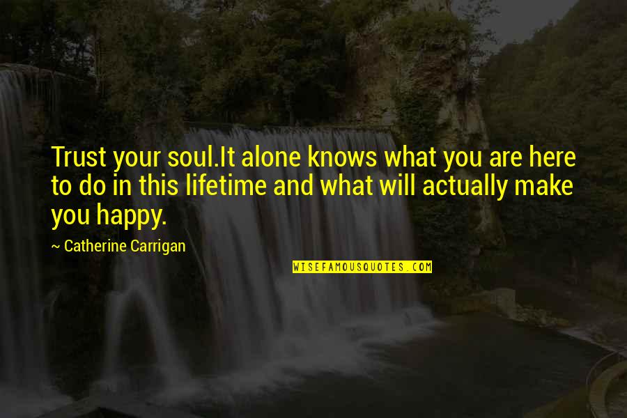 Happy To B Alone Quotes By Catherine Carrigan: Trust your soul.It alone knows what you are