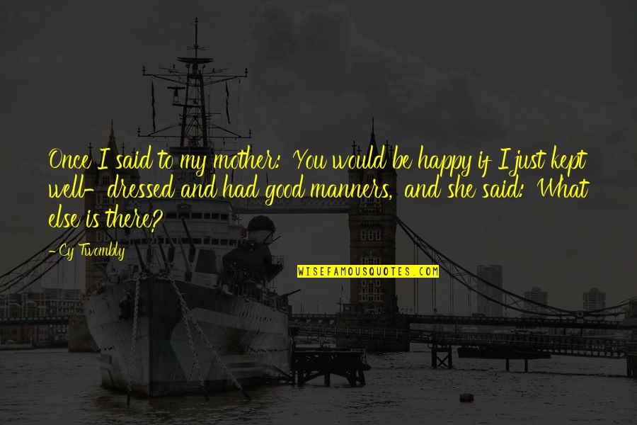 Happy To Be A Mother Quotes By Cy Twombly: Once I said to my mother: 'You would Happy To Be A Mother Quotes By Cy Twombly: Once I said to my mother: 'You would