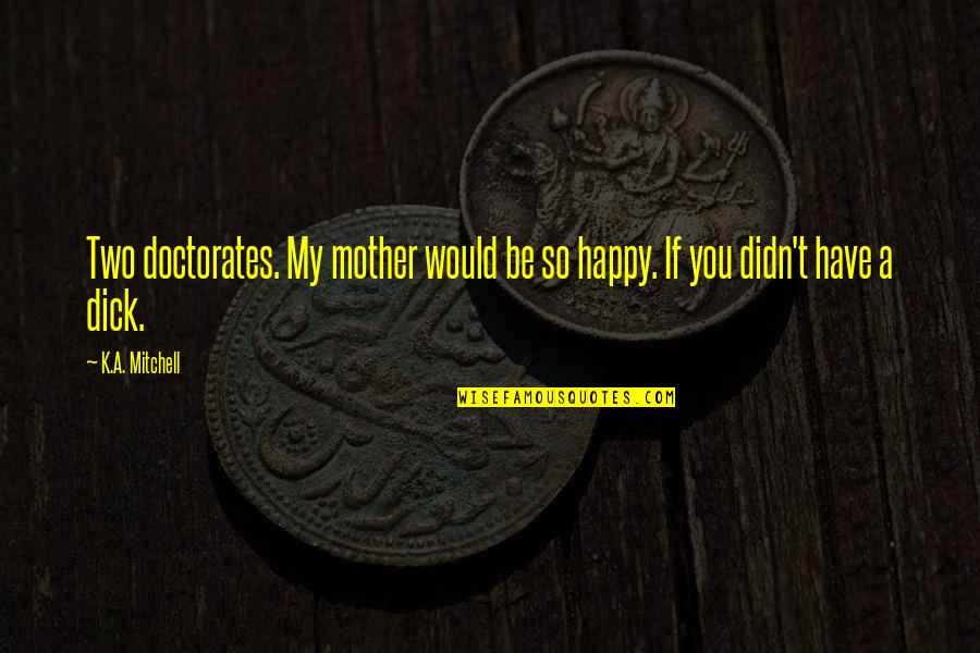 Happy To Be A Mother Quotes By K.A. Mitchell: Two doctorates. My mother would be so happy.